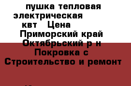 пушка тепловая электрическая 3000/6000квт › Цена ­ 3 000 - Приморский край, Октябрьский р-н, Покровка с. Строительство и ремонт » Инструменты   . Приморский край